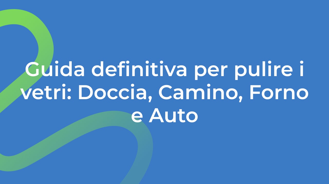 Guida definitiva per pulire i vetri: Doccia, Camino, Forno e Auto